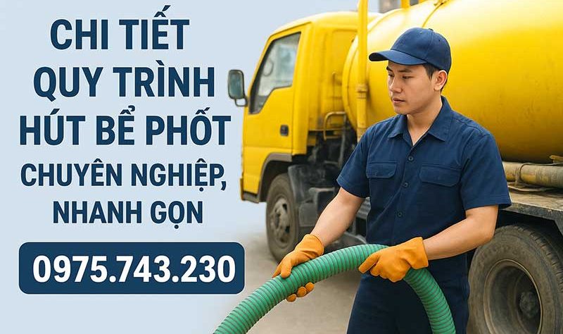 Chi tiết quy trình hút bể phốt chuyên nghiệp, nhanh gọn